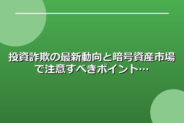 投資詐欺の最新動向と暗号資産市場で注意すべきポイント
