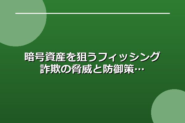 暗号資産を狙うフィッシング詐欺の脅威と防御策