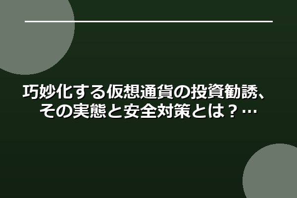 巧妙化する仮想通貨の投資勧誘、その実態と安全対策とは？