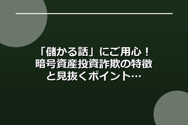 「儲かる話」にご用心！暗号資産投資詐欺の特徴と見抜くポイント