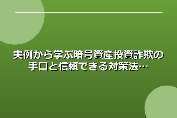 実例から学ぶ暗号資産投資詐欺の手口と信頼できる対策法