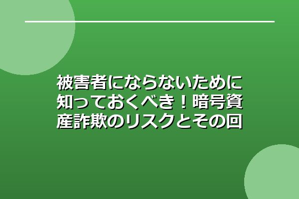 被害者にならないために知っておくべき！暗号資産詐欺のリスクとその回避法