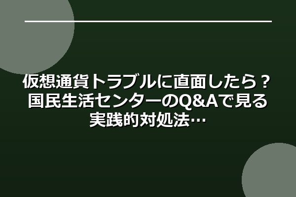 仮想通貨トラブルに直面したら？国民生活センターのQ&Aで見る実践的対処法