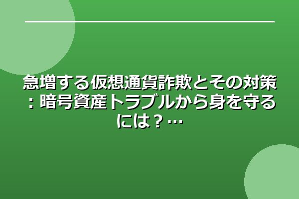 急増する仮想通貨詐欺とその対策：暗号資産トラブルから身を守るには？