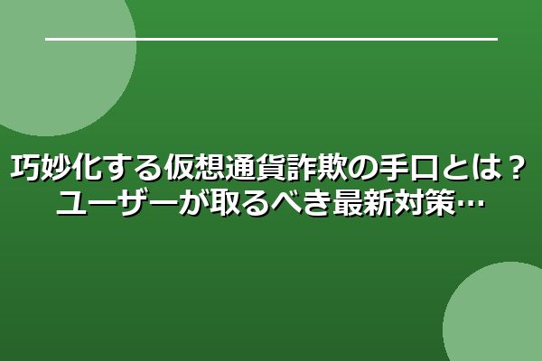 巧妙化する仮想通貨詐欺の手口とは？ユーザーが取るべき最新対策