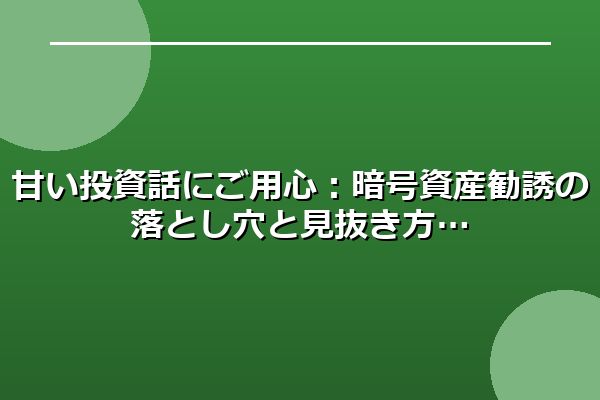 甘い投資話にご用心：暗号資産勧誘の落とし穴と見抜き方