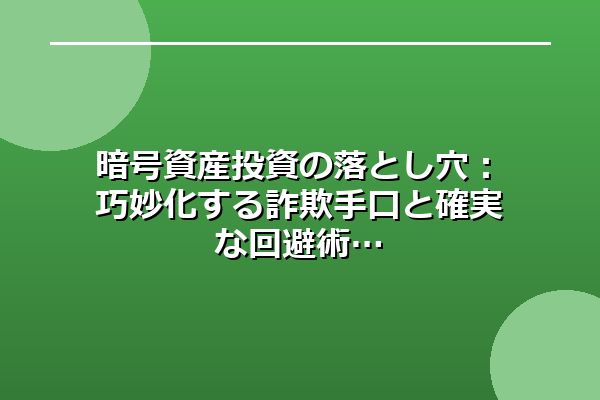 暗号資産投資の落とし穴：巧妙化する詐欺手口と確実な回避術