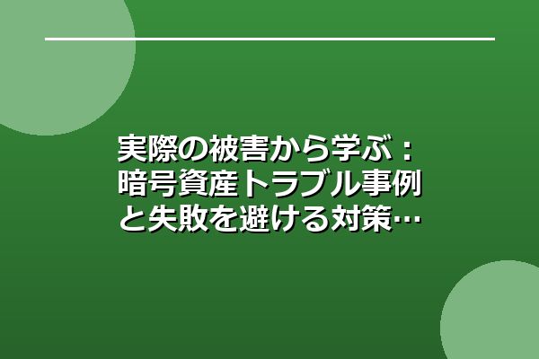 実際の被害から学ぶ：暗号資産トラブル事例と失敗を避ける対策