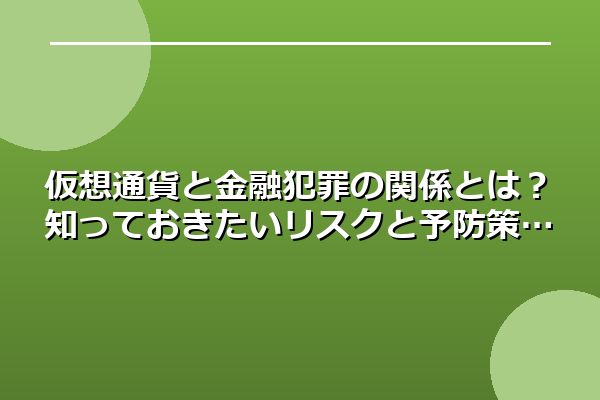 仮想通貨と金融犯罪の関係とは？知っておきたいリスクと予防策