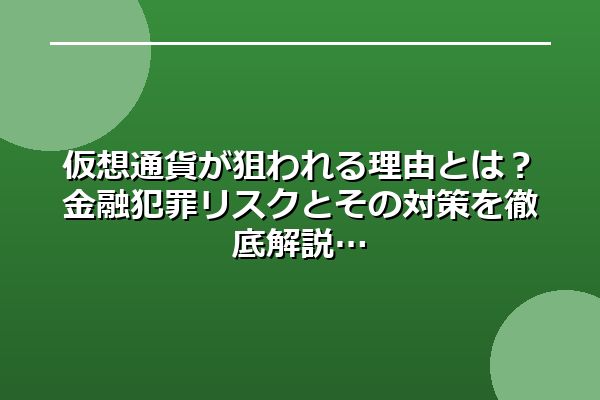 仮想通貨が狙われる理由とは？金融犯罪リスクとその対策を徹底解説