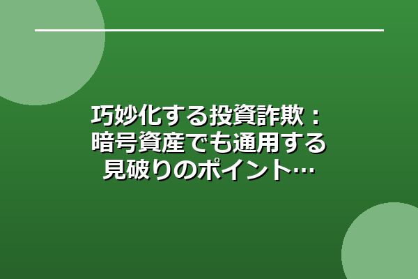 巧妙化する投資詐欺：暗号資産でも通用する見破りのポイント