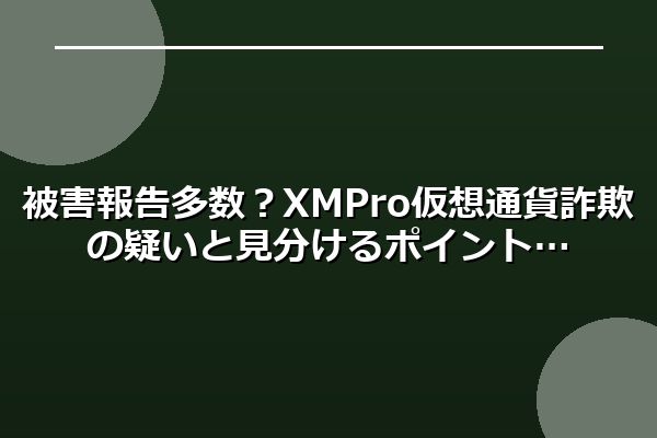 被害報告多数？XMPro仮想通貨詐欺の疑いと見分けるポイント