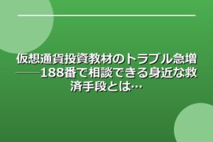 仮想通貨投資教材のトラブル急増──188番で相談できる身近な救済手段とは