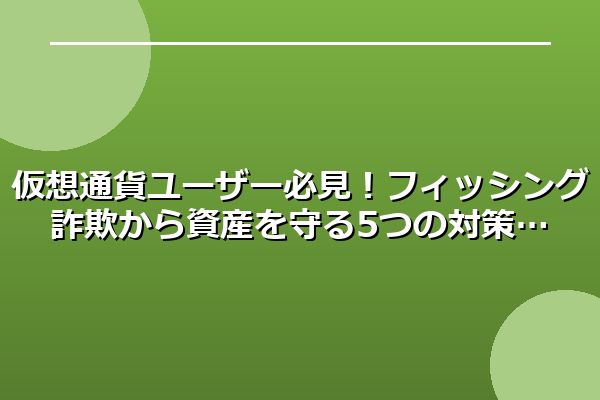 仮想通貨ユーザー必見！フィッシング詐欺から資産を守る5つの対策